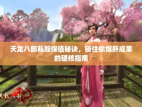天龙八部私服保值秘诀，锁住你爆肝成果的硬核指南