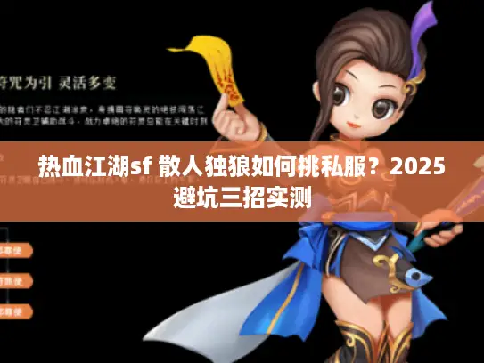 热血江湖sf 散人独狼如何挑私服？2025避坑三招实测