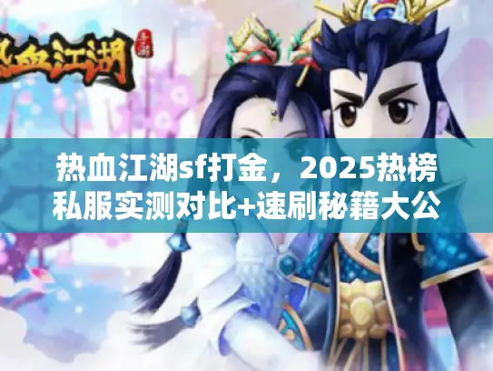 热血江湖sf打金，2025热榜私服实测对比+速刷秘籍大公开