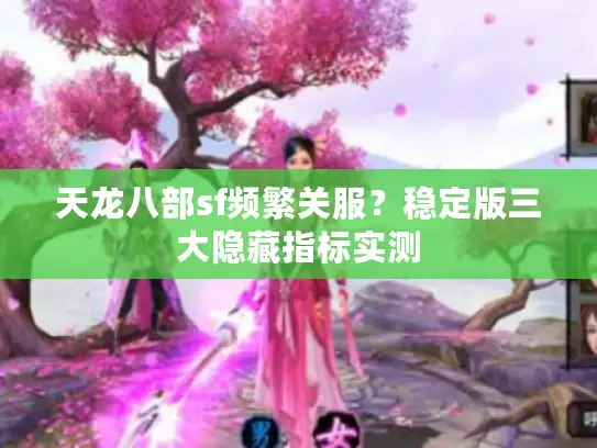 天龙八部sf频繁关服？稳定版三大隐藏指标实测