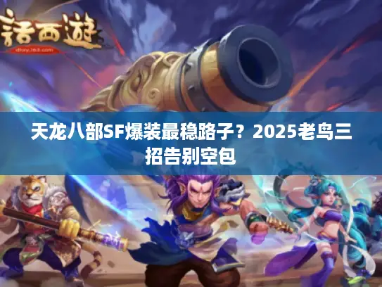 天龙八部SF爆装最稳路子?2025老鸟三招告别空包 天龙八部SF爆装最稳路子?2025老鸟三招告别空包