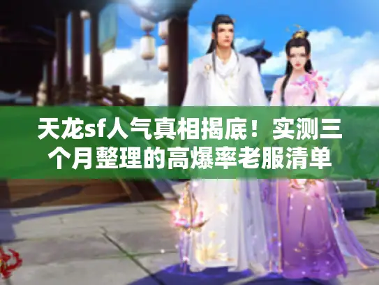 天龙sf人气真相揭底!实测三个月整理的高爆率老服清单 天龙sf人气真相揭底!实测三个月整理的高爆率老服清单