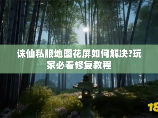 诛仙私服地图花屏如何解决?玩家必看修复教程