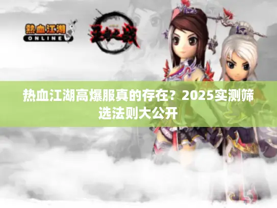 热血江湖高爆服真的存在?2025实测筛选法则大公开 热血江湖高爆服真的存在?2025实测筛选法则大公开