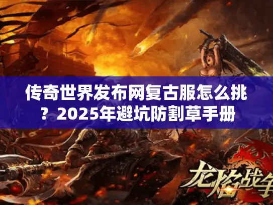 传奇世界发布网复古服怎么挑？2025年避坑防割草手册