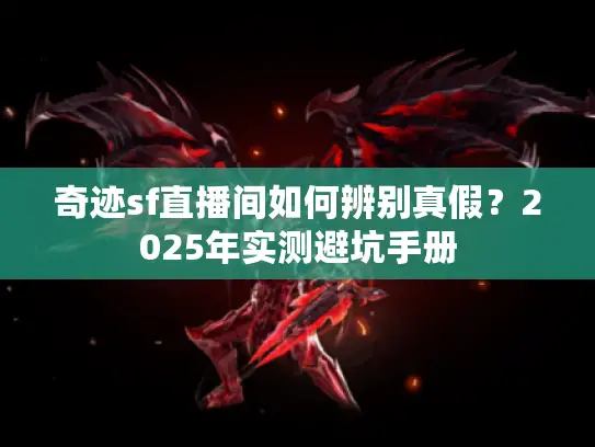奇迹sf直播间如何辨别真假？2025年实测避坑手册