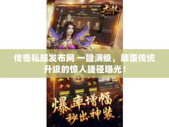 传奇私服发布网 一键满级,颠覆传统升级的惊人捷径曝光! 传奇私服发布网 一键满级,颠覆传统升级的惊人捷径曝光!