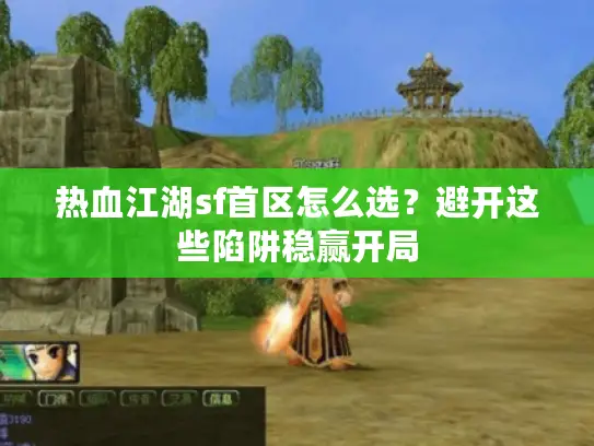 热血江湖sf首区怎么选？避开这些陷阱稳赢开局