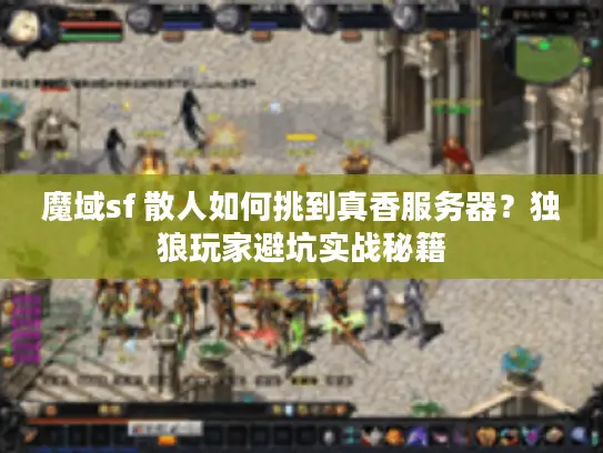 魔域sf 散人如何挑到真香服务器?独狼玩家避坑实战秘籍 魔域sf 散人如何挑到真香服务器?独狼玩家避坑实战秘籍