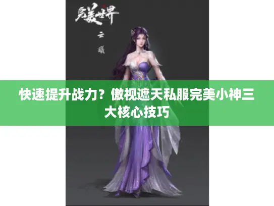 快速提升战力？傲视遮天私服完美小神三大核心技巧