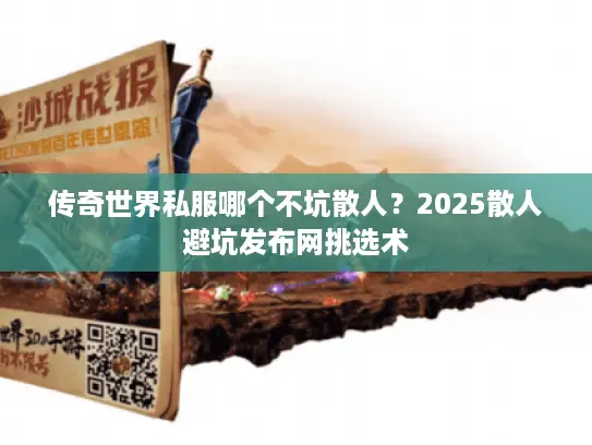 传奇世界私服哪个不坑散人？2025散人避坑发布网挑选术