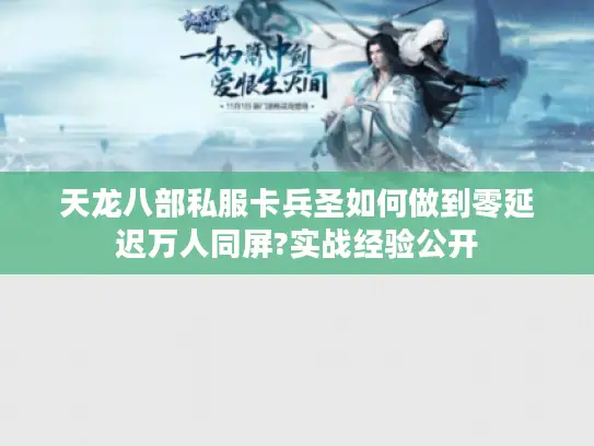 天龙八部私服卡兵圣如何做到零延迟万人同屏?实战经验公开 天龙八部私服卡兵圣如何做到零延迟万人同屏?实战经验公开