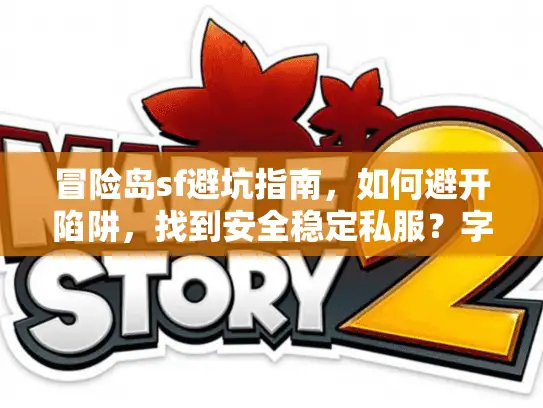 冒险岛sf避坑指南，如何避开陷阱，找到安全稳定私服？字符数，28）