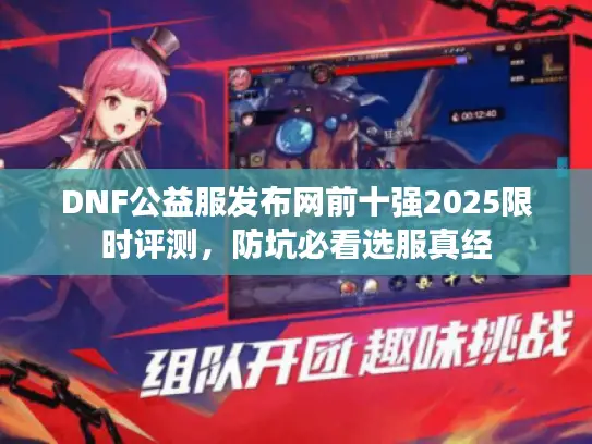 DNF公益服发布网前十强2025限时评测,防坑必看选服真经 DNF公益服发布网前十强2025限时评测,防坑必看选服真经
