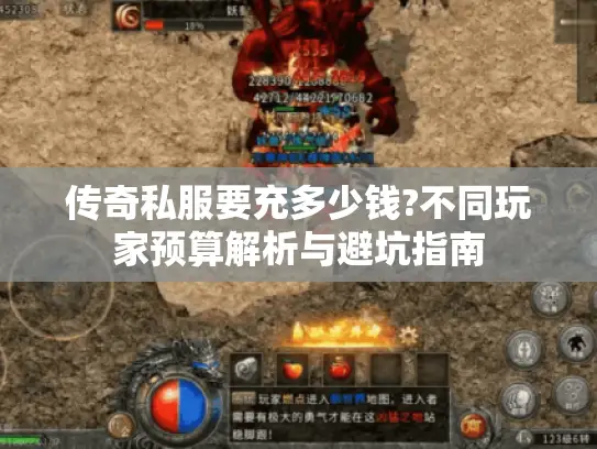 传奇私服要充多少钱?不同玩家预算解析与避坑指南