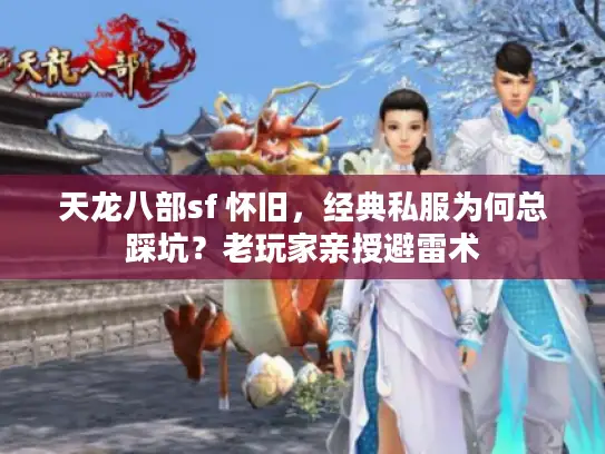 天龙八部sf 怀旧，经典私服为何总踩坑？老玩家亲授避雷术