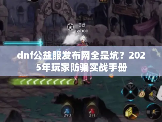 dnf公益服发布网全是坑?2025年玩家防骗实战手册 dnf公益服发布网全是坑?2025年玩家防骗实战手册