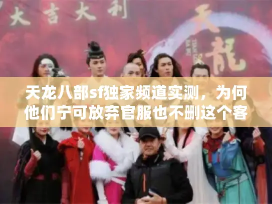 天龙八部sf独家频道实测，为何他们宁可放弃官服也不删这个客户端？