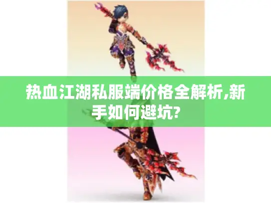 热血江湖私服端价格全解析,新手如何避坑?