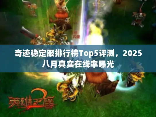 奇迹稳定服排行榜Top5评测,2025八月真实在线率曝光 奇迹稳定服排行榜Top5评测,2025八月真实在线率曝光