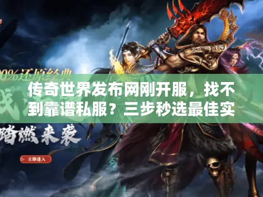 传奇世界发布网刚开服,找不到靠谱私服?三步秒选最佳实战法 传奇世界发布网刚开服,找不到靠谱私服?三步秒选最佳实战法