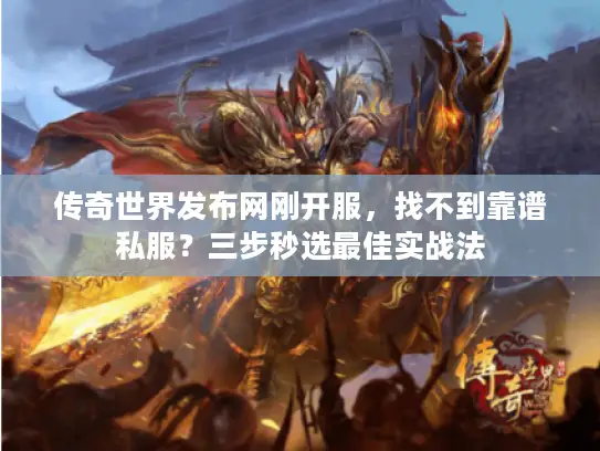 传奇世界发布网刚开服,找不到靠谱私服?三步秒选最佳实战法 传奇世界发布网刚开服,找不到靠谱私服?三步秒选最佳实战法