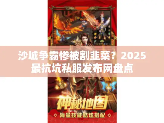 沙城争霸惨被割韭菜？2025最抗坑私服发布网盘点