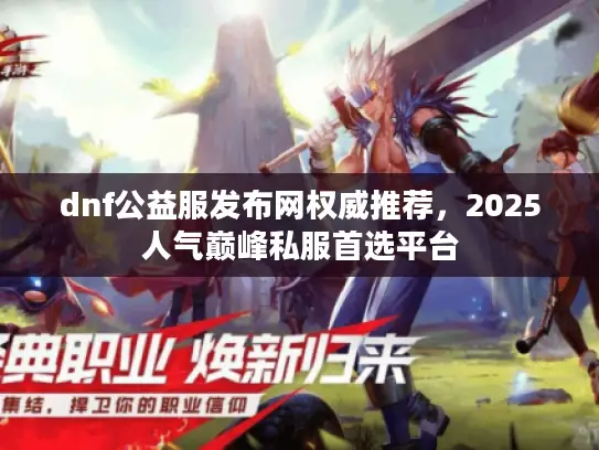 dnf公益服发布网权威推荐，2025人气巅峰私服首选平台