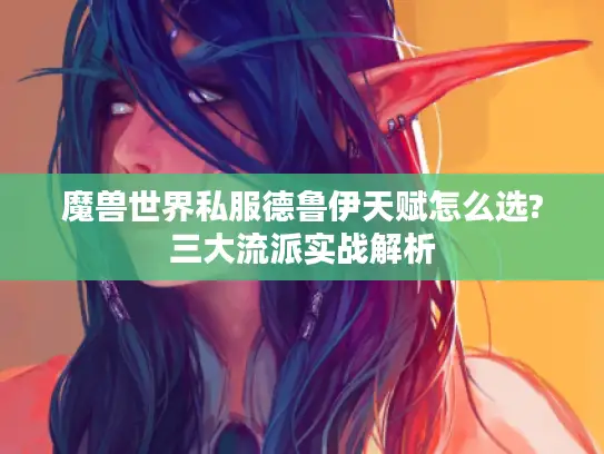 魔兽世界私服德鲁伊天赋怎么选?三大流派实战解析