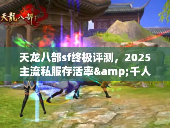 天龙八部sf终极评测，2025主流私服存活率&千人帮战实录