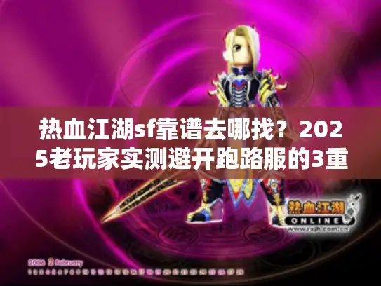 热血江湖sf靠谱去哪找？2025老玩家实测避开跑路服的3重筛选法