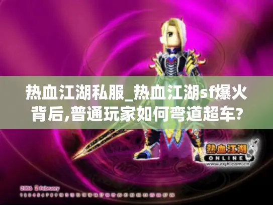 热血江湖私服_热血江湖sf爆火背后,普通玩家如何弯道超车?