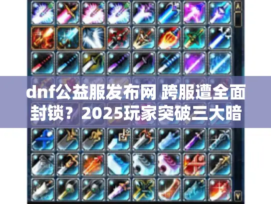 dnf公益服发布网 跨服遭全面封锁？2025玩家突破三大暗门