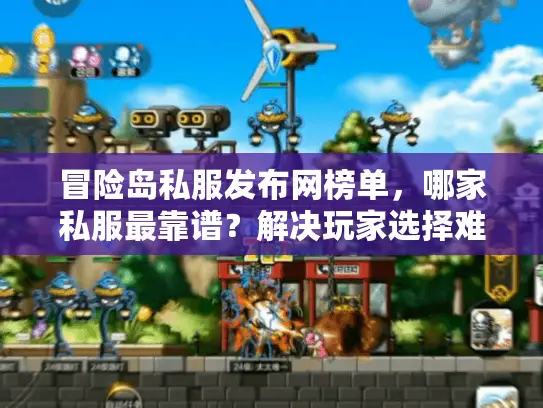 冒险岛私服发布网榜单，哪家私服最靠谱？解决玩家选择难题