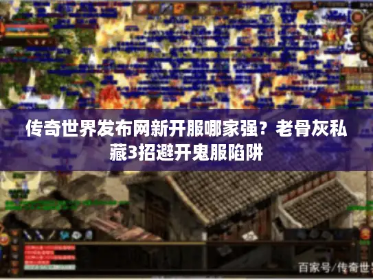 传奇世界发布网新开服哪家强?老骨灰私藏3招避开鬼服陷阱 传奇世界发布网新开服哪家强?老骨灰私藏3招避开鬼服陷阱