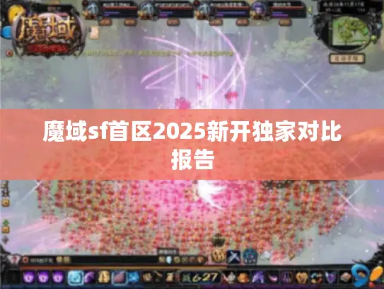 魔域sf首区2025新开独家对比报告