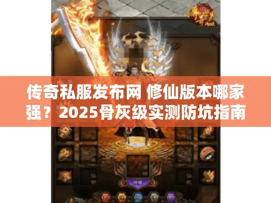 传奇私服发布网 修仙版本哪家强？2025骨灰级实测防坑指南