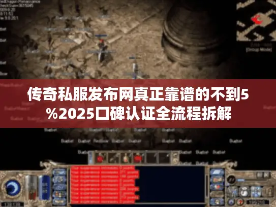 传奇私服发布网真正靠谱的不到5%2025口碑认证全流程拆解