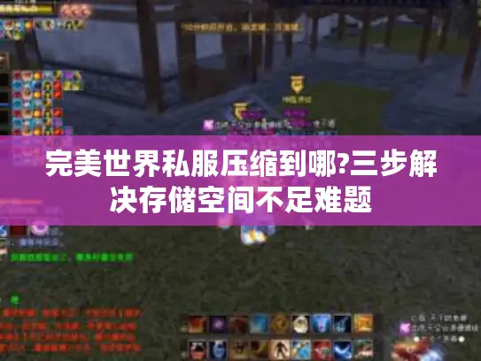 完美世界私服压缩到哪?三步解决存储空间不足难题