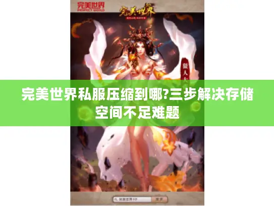 完美世界私服压缩到哪?三步解决存储空间不足难题