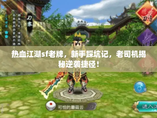 热血江湖sf老牌,新手踩坑记,老司机揭秘逆袭捷径! 热血江湖sf老牌,新手踩坑记,老司机揭秘逆袭捷径!