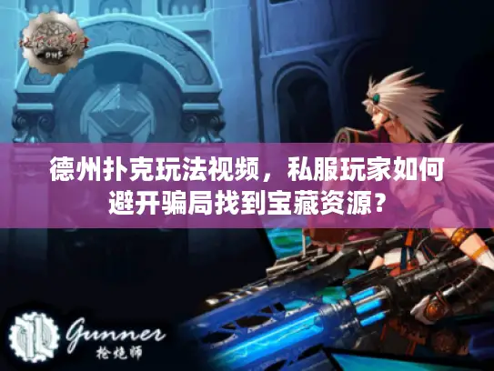 德州扑克玩法视频，私服玩家如何避开骗局找到宝藏资源？