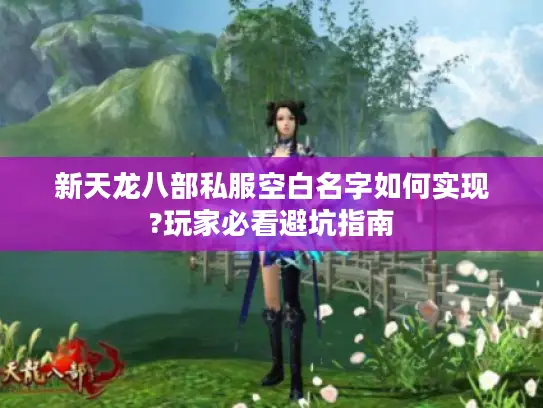 新天龙八部私服空白名字如何实现?玩家必看避坑指南 新天龙八部私服空白名字如何实现?玩家必看避坑指南