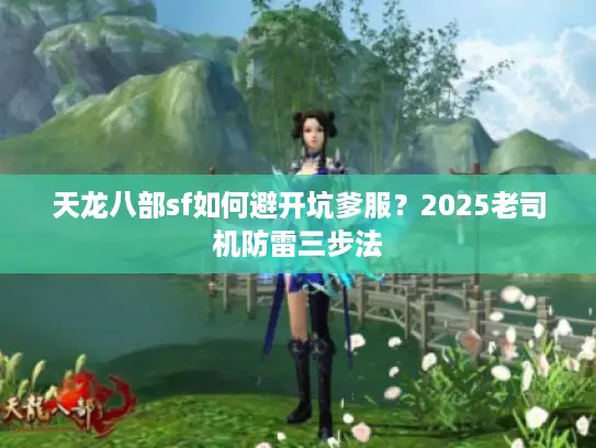 天龙八部sf如何避开坑爹服？2025老司机防雷三步法