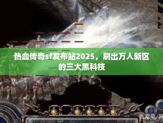 热血传奇sf发布站2025,刷出万人新区的三大黑科技 热血传奇sf发布站2025,刷出万人新区的三大黑科技