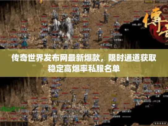 传奇世界发布网最新爆款,限时通道获取稳定高爆率私服名单 传奇世界发布网最新爆款,限时通道获取稳定高爆率私服名单