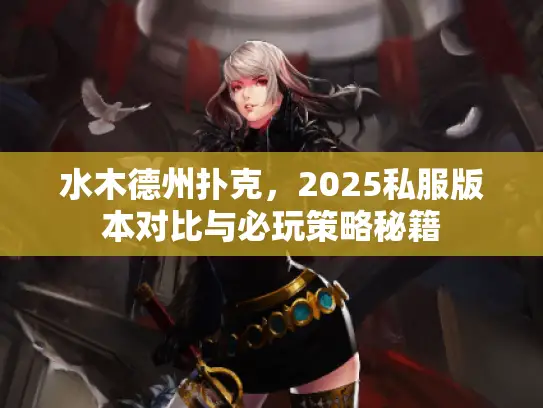 水木德州扑克，2025私服版本对比与必玩策略秘籍