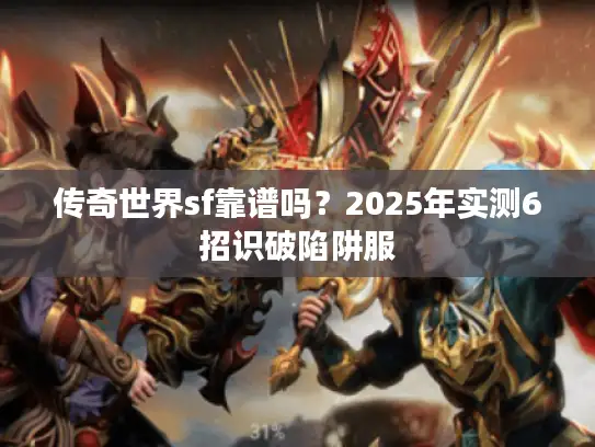 传奇世界sf靠谱吗?2025年实测6招识破陷阱服 传奇世界sf靠谱吗?2025年实测6招识破陷阱服