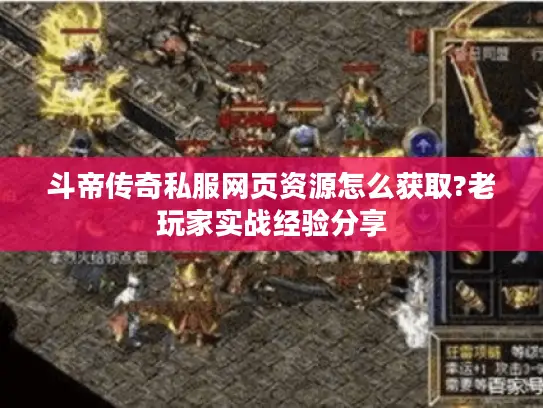 斗帝传奇私服网页资源怎么获取?老玩家实战经验分享 斗帝传奇私服网页资源怎么获取?老玩家实战经验分享