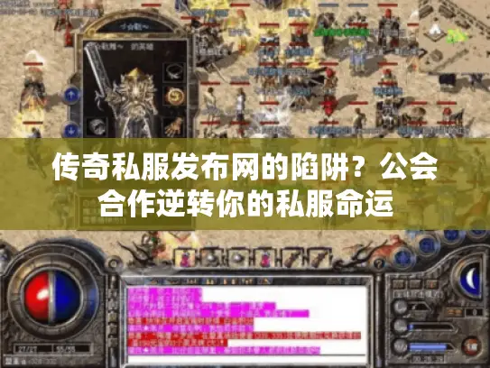 传奇私服发布网的陷阱？公会合作逆转你的私服命运